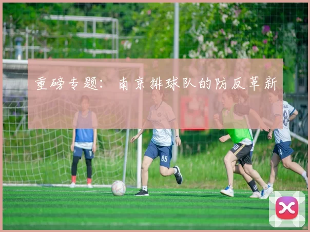 重磅专题：南京排球队的防反革新
