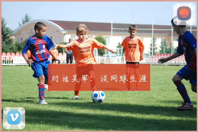 对话吴军：谈网球生涯