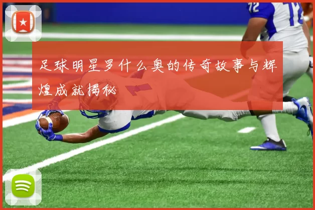 足球明星罗什么奥的传奇故事与辉煌成就揭秘