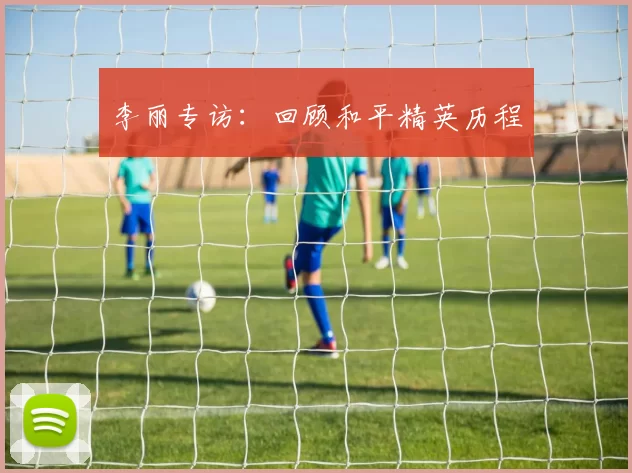 李丽专访：回顾和平精英历程