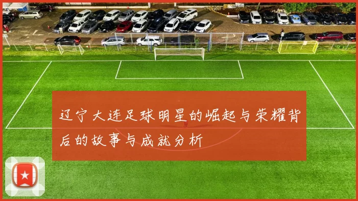 辽宁大连足球明星的崛起与荣耀背后的故事与成就分析