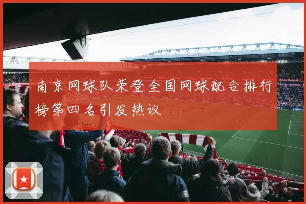 南京网球队荣登全国网球配合排行榜第四名引发热议