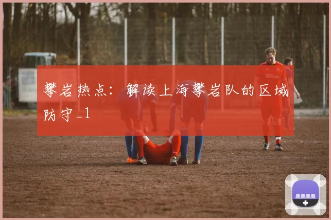 攀岩热点：解读上海攀岩队的区域防守_1
