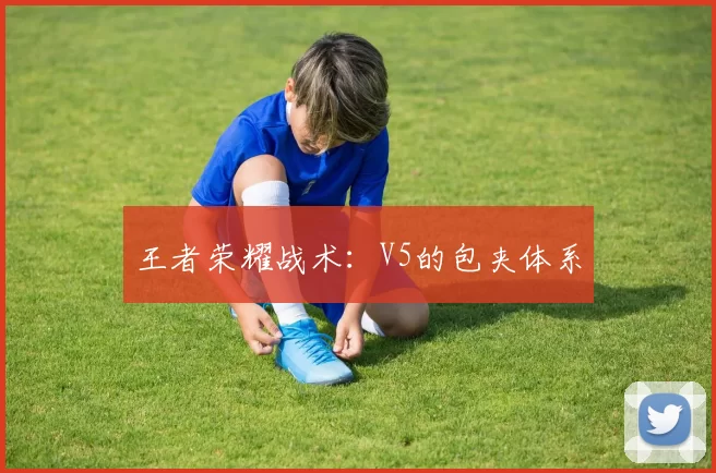 王者荣耀战术：V5的包夹体系