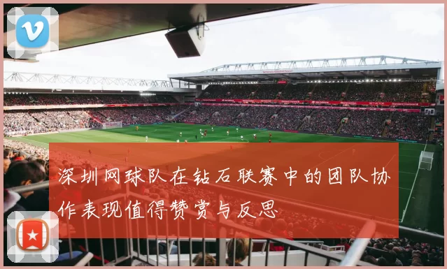 深圳网球队在钻石联赛中的团队协作表现值得赞赏与反思